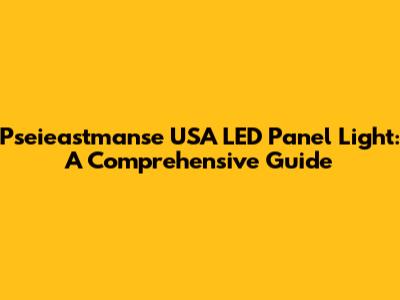 Pseieastmanse USA LED Panel Light: A Comprehensive Guide