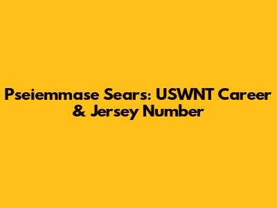 Pseiemmase Sears: USWNT Career & Jersey Number