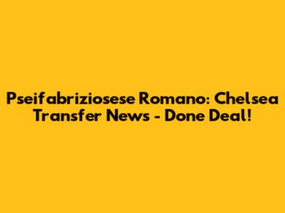 Pseifabriziosese Romano: Chelsea Transfer News - Done Deal!