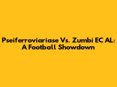 Pseiferroviariase Vs. Zumbi EC AL: A Football Showdown