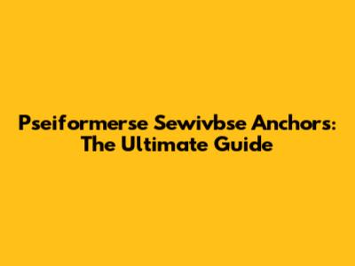 Pseiformerse Sewivbse Anchors: The Ultimate Guide