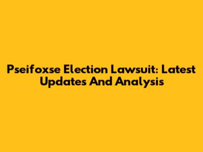 Pseifoxse Election Lawsuit: Latest Updates And Analysis