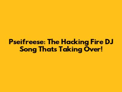 Pseifreese: The Hacking Fire DJ Song That's Taking Over!