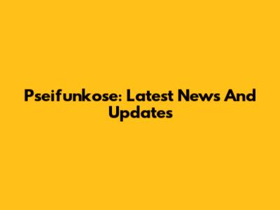 Pseifunkose: Latest News And Updates