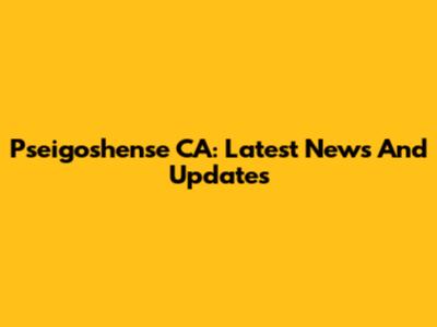 Pseigoshense CA: Latest News And Updates