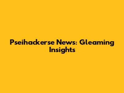 Pseihackerse News: Gleaming Insights