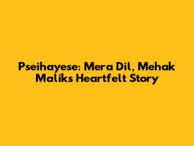 Pseihayese: Mera Dil, Mehak Malik's Heartfelt Story