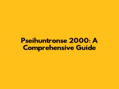 Pseihuntronse 2000: A Comprehensive Guide