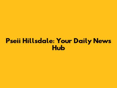Pseii Hillsdale: Your Daily News Hub