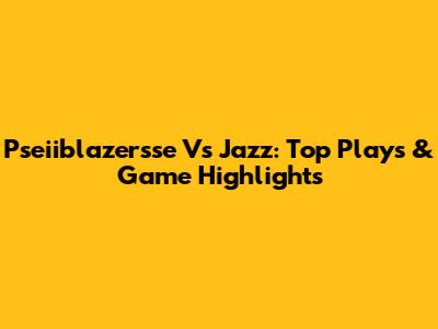 Pseiiblazersse Vs Jazz: Top Plays & Game Highlights