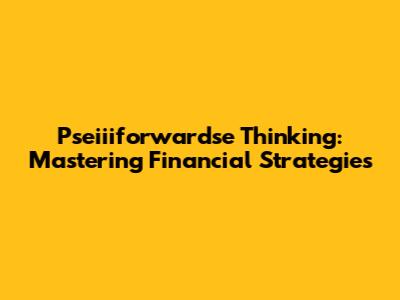 Pseiiiforwardse Thinking: Mastering Financial Strategies