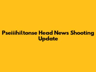 Pseiiihiltonse Head News Shooting Update