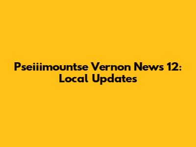 Pseiiimountse Vernon News 12: Local Updates