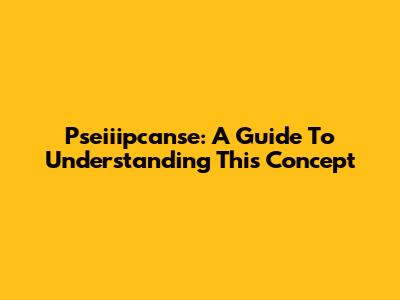 Pseiiipcanse: A Guide To Understanding This Concept