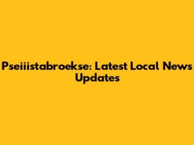 Pseiiistabroekse: Latest Local News Updates