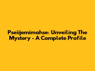 Pseiijemimahse: Unveiling The Mystery - A Complete Profile
