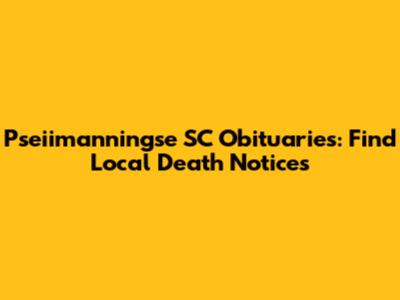 Pseiimanningse SC Obituaries: Find Local Death Notices