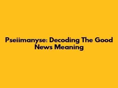 Pseiimanyse: Decoding The Good News Meaning