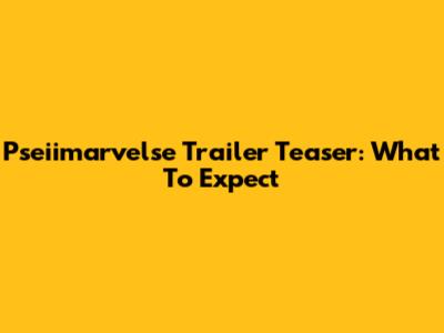 Pseiimarvelse Trailer Teaser: What To Expect