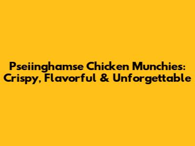 Pseiinghamse Chicken Munchies: Crispy, Flavorful & Unforgettable