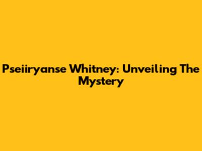 Pseiiryanse Whitney: Unveiling The Mystery
