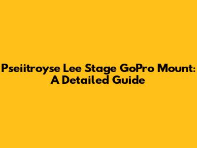 Pseiitroyse Lee Stage GoPro Mount: A Detailed Guide