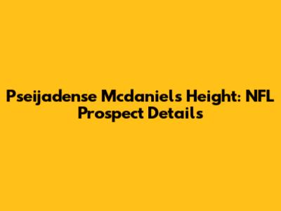 Pseijadense Mcdaniels Height: NFL Prospect Details