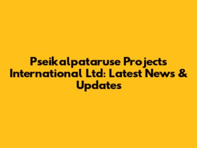 Pseikalpataruse Projects International Ltd: Latest News & Updates