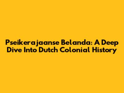 Pseikerajaanse Belanda: A Deep Dive Into Dutch Colonial History