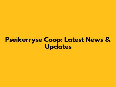 Pseikerryse Coop: Latest News & Updates