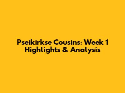 Pseikirkse Cousins: Week 1 Highlights & Analysis