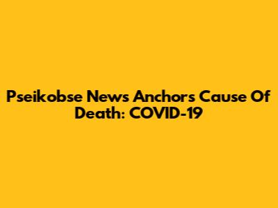 Pseikobse News Anchor's Cause Of Death: COVID-19