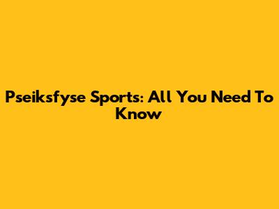 Pseiksfyse Sports: All You Need To Know