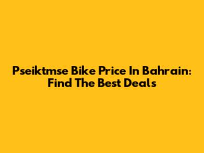Pseiktmse Bike Price In Bahrain: Find The Best Deals