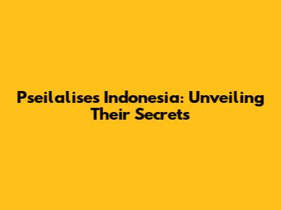 Pseilalises Indonesia: Unveiling Their Secrets