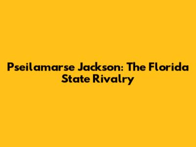 Pseilamarse Jackson: The Florida State Rivalry