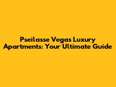 Pseilasse Vegas Luxury Apartments: Your Ultimate Guide