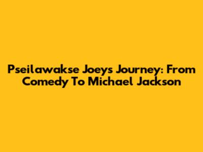 Pseilawakse Joey's Journey: From Comedy To Michael Jackson
