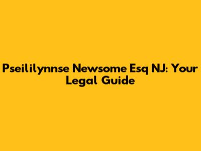 Pseililynnse Newsome Esq NJ: Your Legal Guide