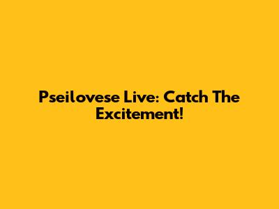 Pseilovese Live: Catch The Excitement!