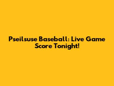 Pseilsuse Baseball: Live Game Score Tonight!