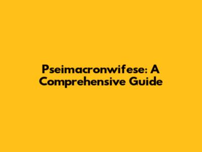 Pseimacronwifese: A Comprehensive Guide