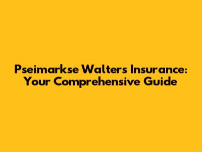 Pseimarkse Walters Insurance: Your Comprehensive Guide