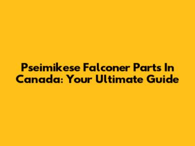 Pseimikese Falconer Parts In Canada: Your Ultimate Guide