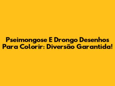 Pseimongose E Drongo Desenhos Para Colorir: Diversão Garantida!