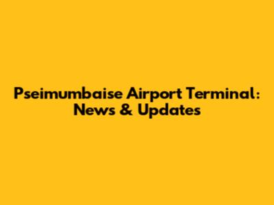 Pseimumbaise Airport Terminal: News & Updates