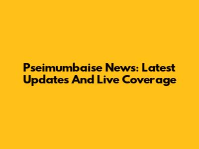 Pseimumbaise News: Latest Updates And Live Coverage