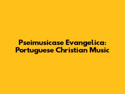 Pseimusicase Evangelica: Portuguese Christian Music