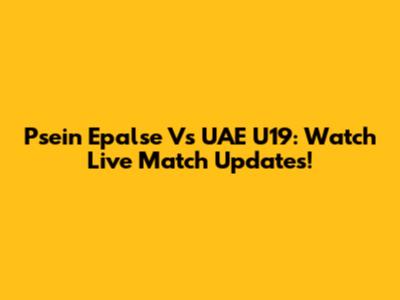 Psein Epalse Vs UAE U19: Watch Live Match Updates!