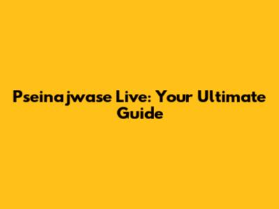 Pseinajwase Live: Your Ultimate Guide